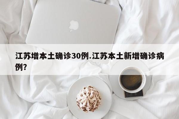 江苏增本土确诊30例.江苏本土新增确诊病例？